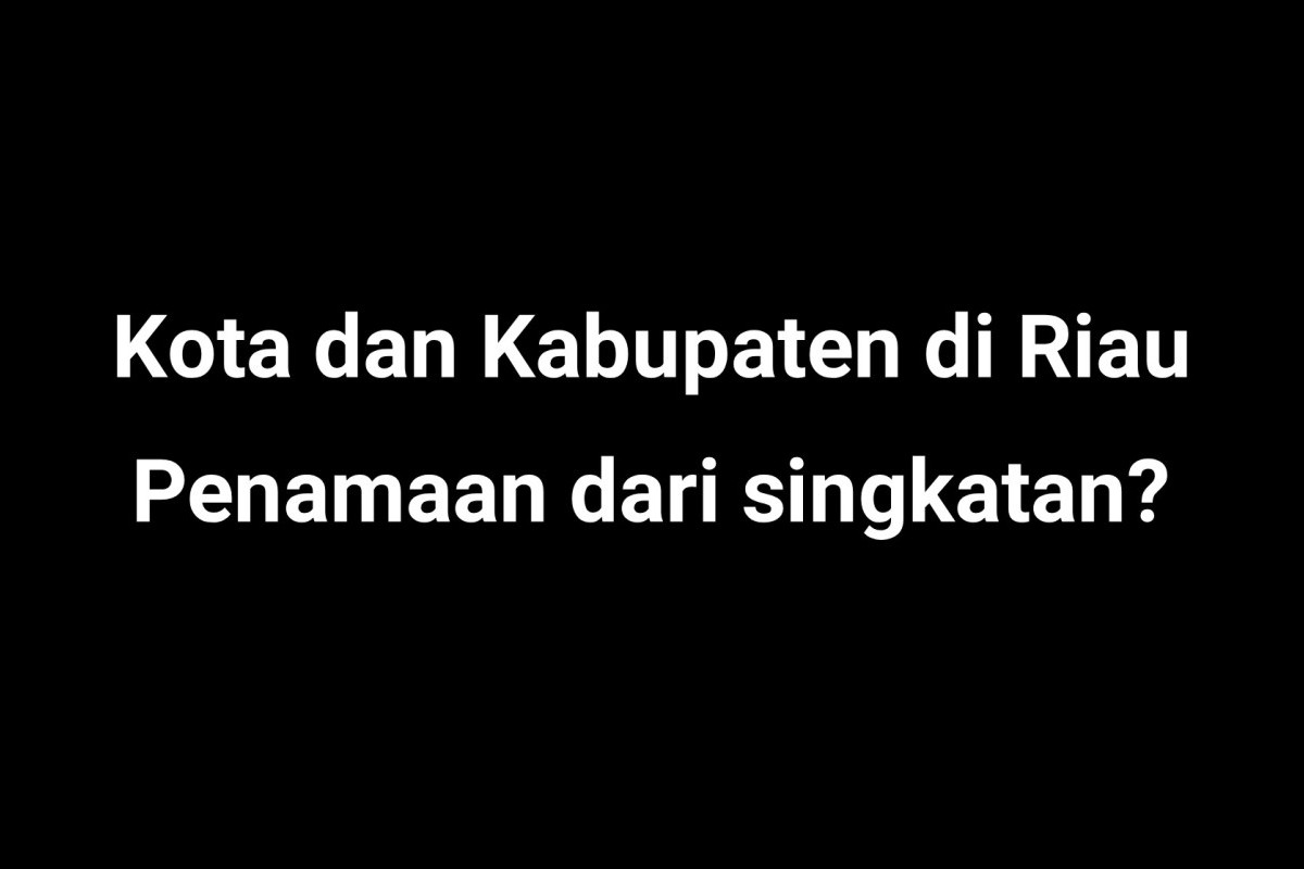 Terinspirasi Cerita Rakyat 7 Nama Kota dan Kabupaten di Riau Berasal dari Singkatan UNIK, Termasuk Kotamu?
